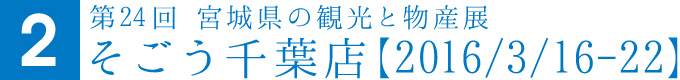 第24回 宮城県の観光と物産展そごう千葉店【2016/3/16-22】