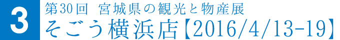 第30回 宮城県の観光と物産展そごう横浜店【2016/4/13-19】