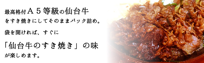 最高格付Ａ５等級の仙台牛をすき焼きにしてそのままパック詰め。袋を開ければ、すぐに「仙台牛のすき焼き」の味が楽しめます。