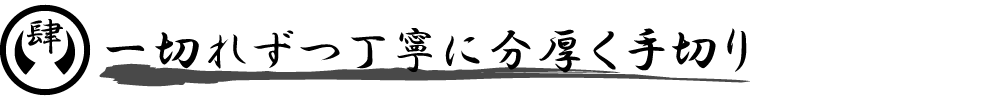 一切れずつ丁寧に分厚く手切り