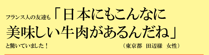 「フランス人の友達も日本にもこんなにおいしい牛肉があるんだねと驚いてました」