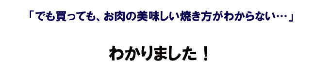 でも買っても、お肉のおいしい焼き方が分からない・・・わかりました！