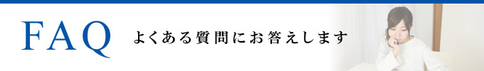 FAQ よくある質問にお答えします